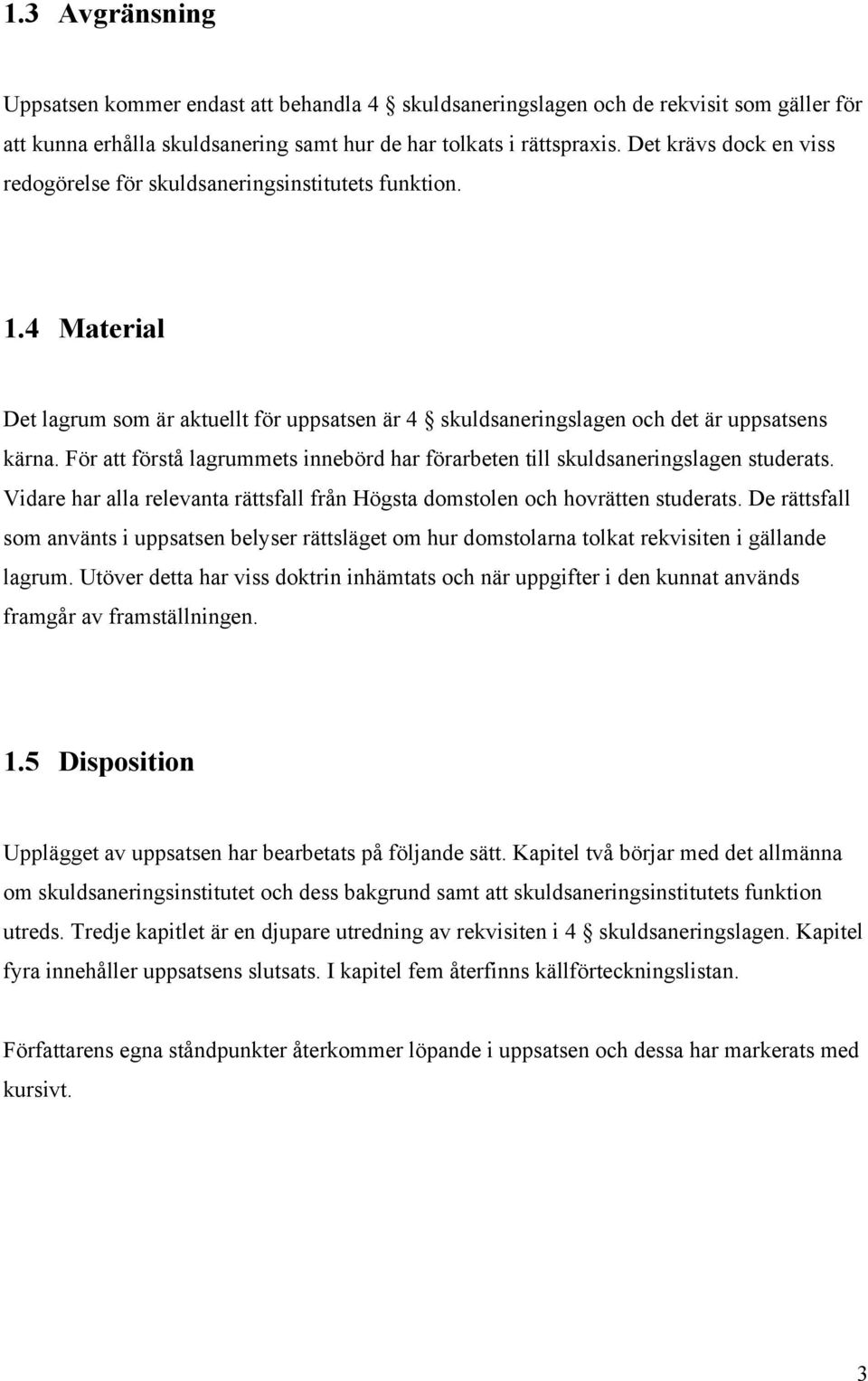 För att förstå lagrummets innebörd har förarbeten till skuldsaneringslagen studerats. Vidare har alla relevanta rättsfall från Högsta domstolen och hovrätten studerats.