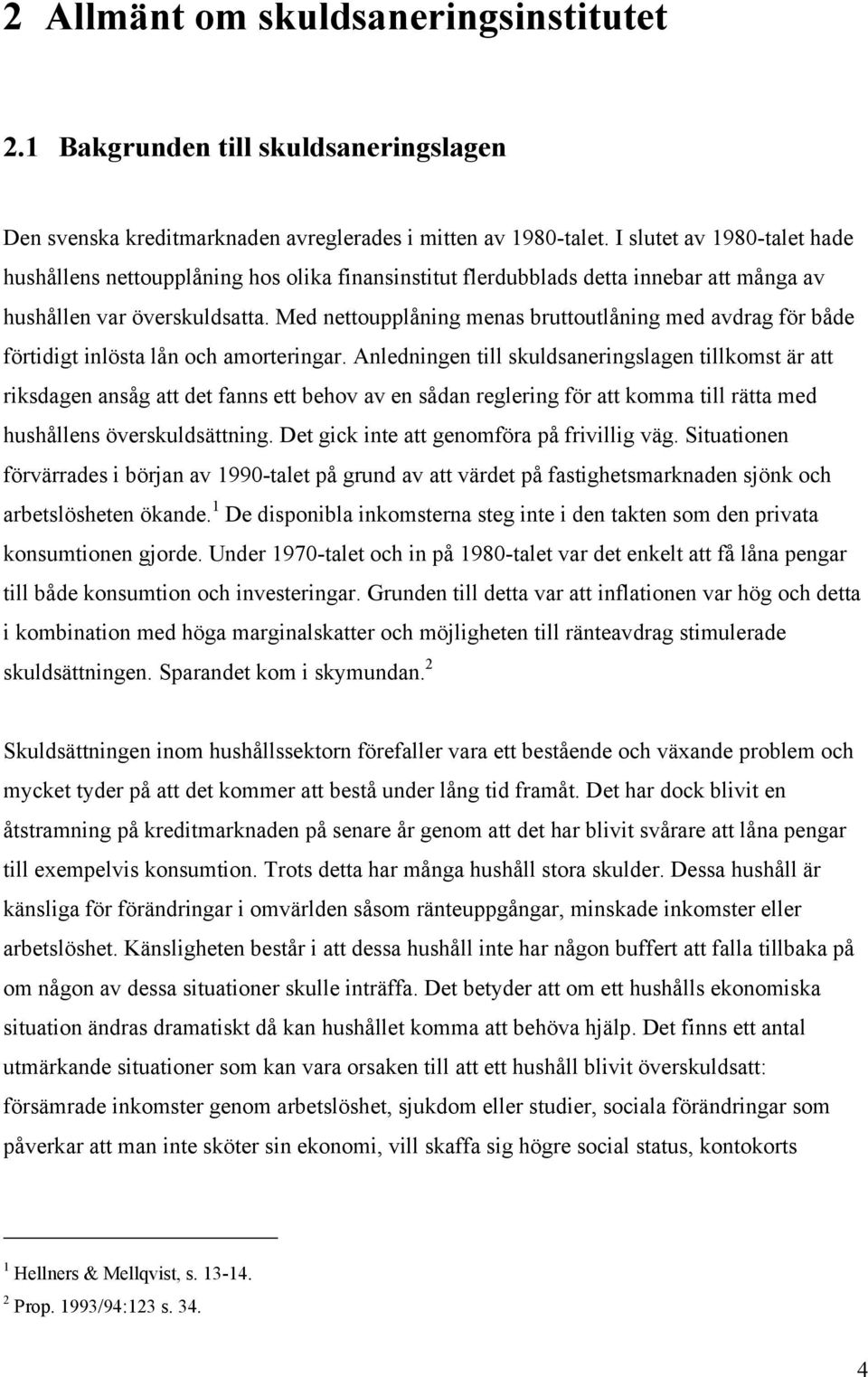 Med nettoupplåning menas bruttoutlåning med avdrag för både förtidigt inlösta lån och amorteringar.