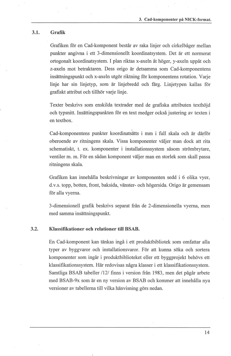Dess origo är detsamma som Cad-komponentens insättningspunkt och x-axen utgör riktning för komponentens rotation. Varje inje har sin injetyp, som är injebredd och fårg.