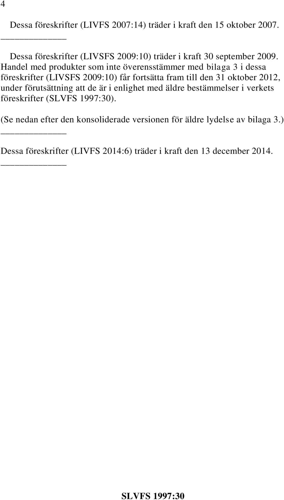 Handel med produkter som inte överensstämmer med bilaga 3 i dessa föreskrifter (LIVSFS 2009:10) får fortsätta fram till den 31