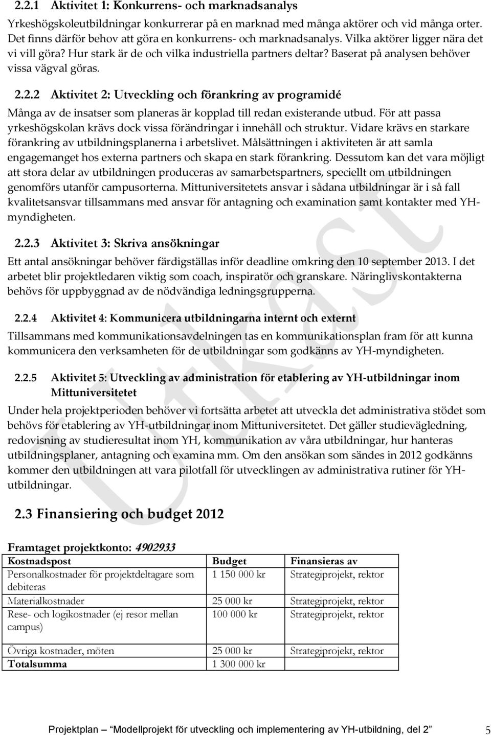 Baserat på analysen behöver vissa vägval göras. 2.2.2 Aktivitet 2: Utveckling och förankring av programidé Många av de insatser som planeras är kopplad till redan existerande utbud.