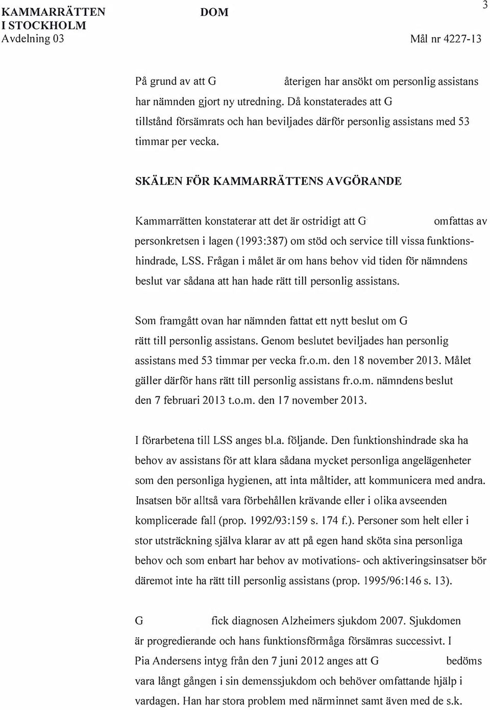 SKÄLEN FÖR KAMMARRÄTTENS AVÖRANDE Kammarrätten konstaterar att det är ostridigt att omfattas av personkretsen i lagen (1993:387) om stöd och service till vissa funktionshindrade, LSS.