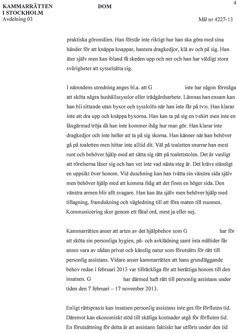 Lämnas han ensam kan han bli sittande utan byxor och sysslolös när han inte rar på tv:n. Han klarar inte att dra upp och knäppa byxorna.