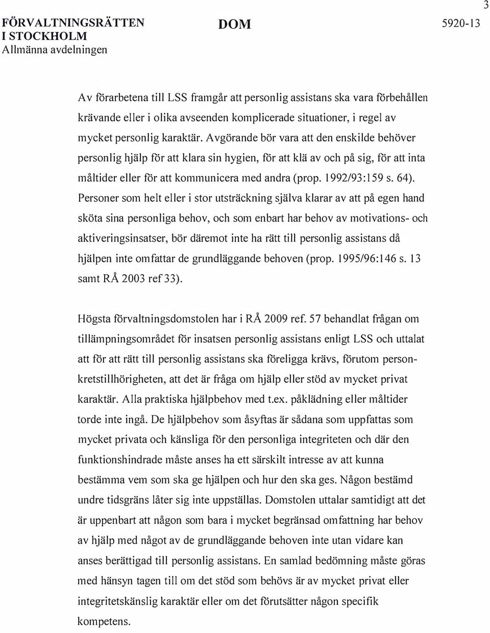 Avgörande bör vara att den enskilde behöver personlig hjälp för att klara sin hygien, för att klä av och på sig, för att inta måltider eller för att kommunicera med andra (prop. 1992/93: 159 s. 64).