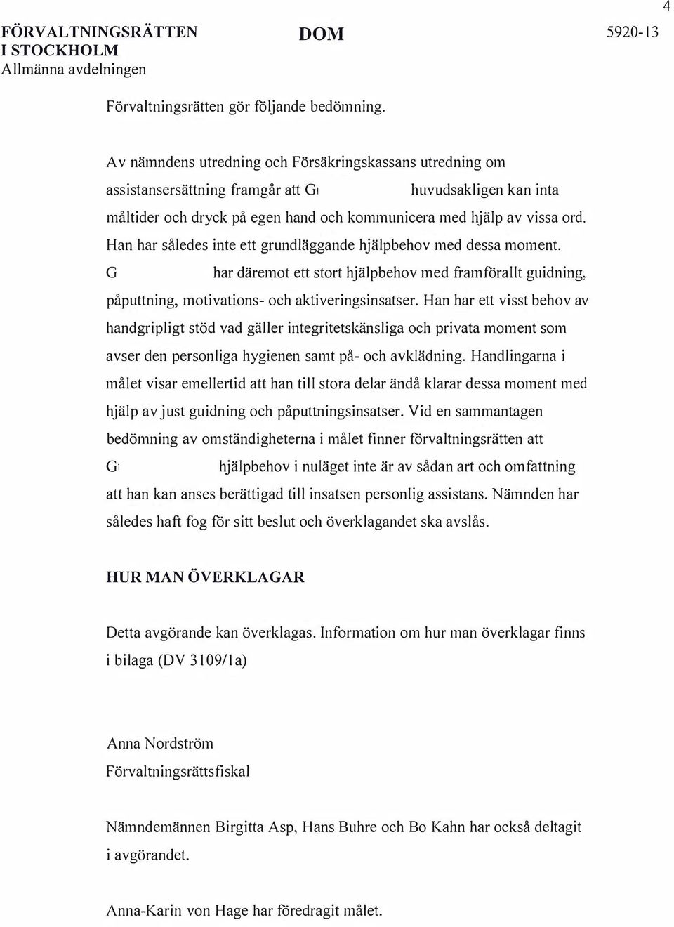Han har således inte ett grundläggande hjälpbehov med dessa moment. har däremot ett stort hjälpbehov med framförallt guidning, påputtning, motivations- och aktiveringsinsatser.