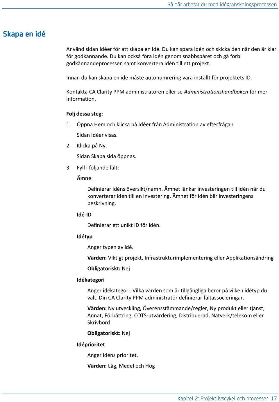 Kontakta CA Clarity PPM administratören eller se Administrationshandboken för mer information. Följ dessa steg: 1. Öppna Hem och klicka på Idéer från Administration av efterfrågan Sidan Idéer visas.