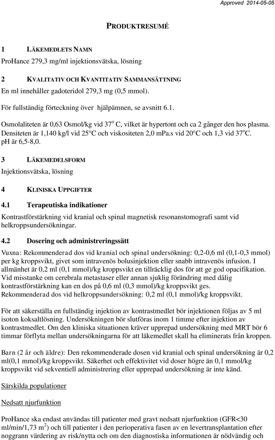 Densiteten är 1,140 kg/l vid 25 C och viskositeten 2,0 mpa.s vid 20 C och 1,3 vid 37 o C. ph är 6,5-8,0. 3 LÄKEMEDELSFORM Injektionsvätska, lösning 4 KLINISKA UPPGIFTER 4.