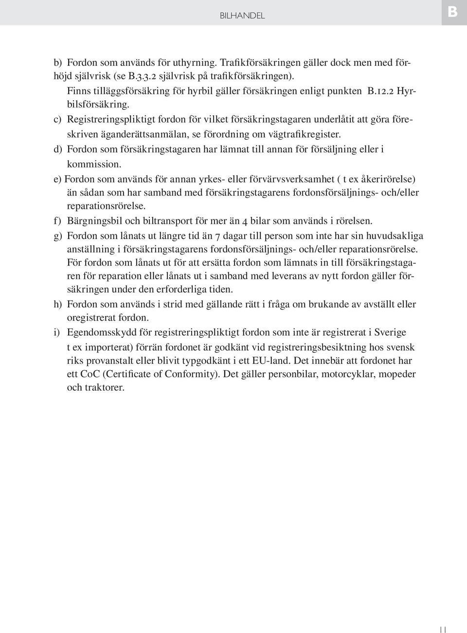 c) Registreringspliktigt fordon för vilket försäkringstagaren underlåtit att göra föreskriven äganderättsanmälan, se förordning om vägtrafikregister.