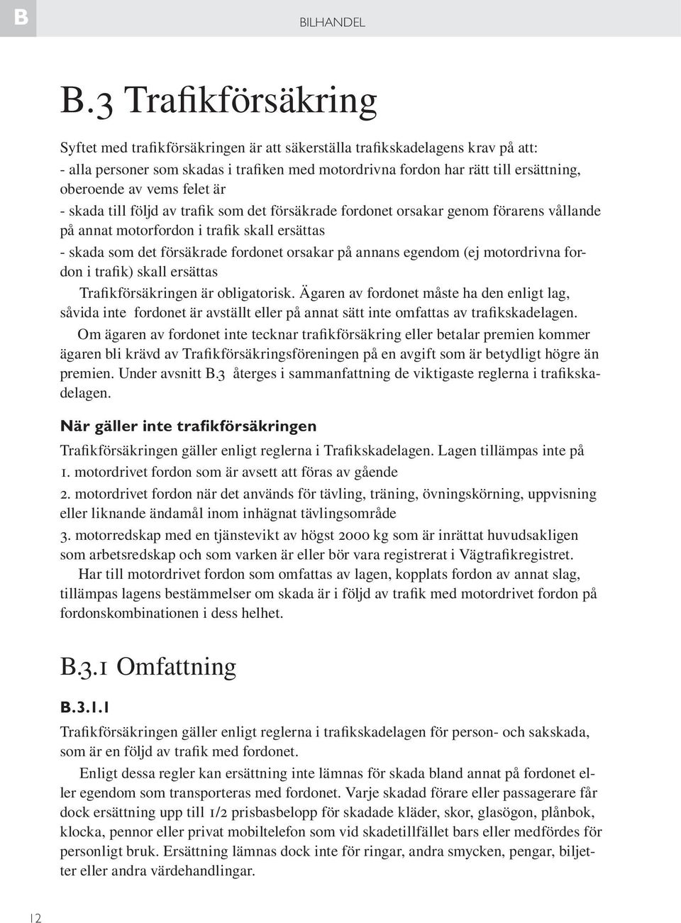 vems felet är - skada till följd av trafik som det försäkrade fordonet orsakar genom förarens vållande på annat motorfordon i trafik skall ersättas - skada som det försäkrade fordonet orsakar på
