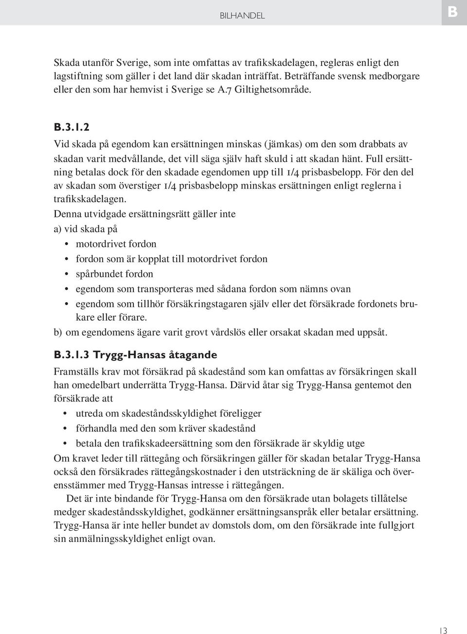 2 Vid skada på egendom kan ersättningen minskas (jämkas) om den som drabbats av skadan varit medvållande, det vill säga själv haft skuld i att skadan hänt.