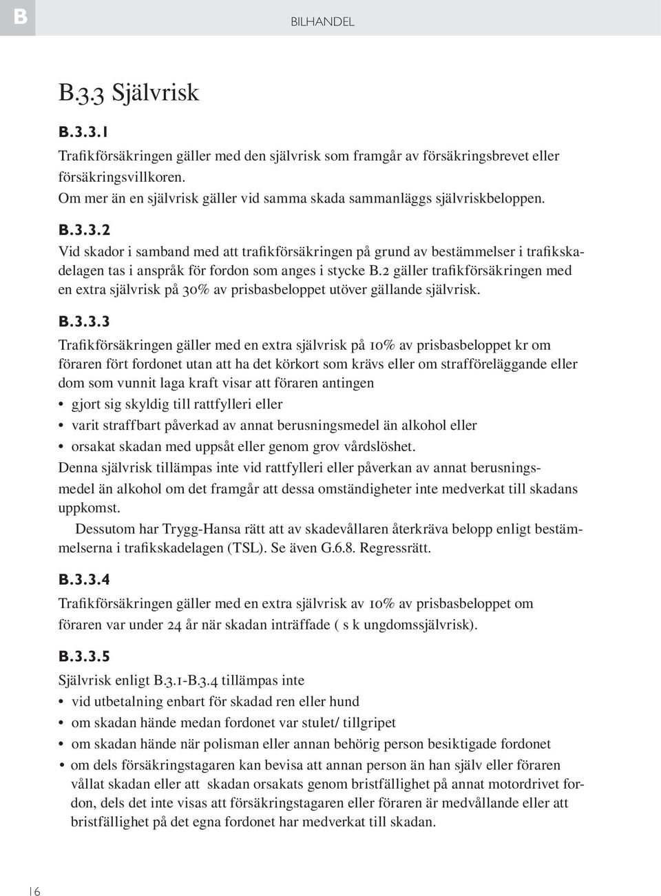 3.2 Vid skador i samband med att trafikförsäkringen på grund av bestämmelser i trafikskadelagen tas i anspråk för fordon som anges i stycke B.