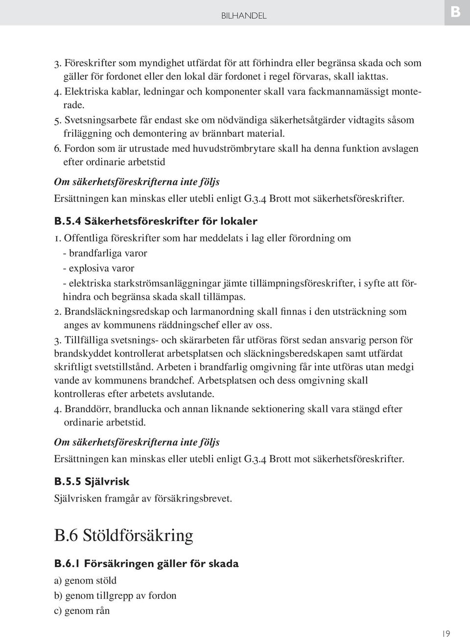 Svetsningsarbete får endast ske om nödvändiga säkerhetsåtgärder vidtagits såsom friläggning och demontering av brännbart material. 6.