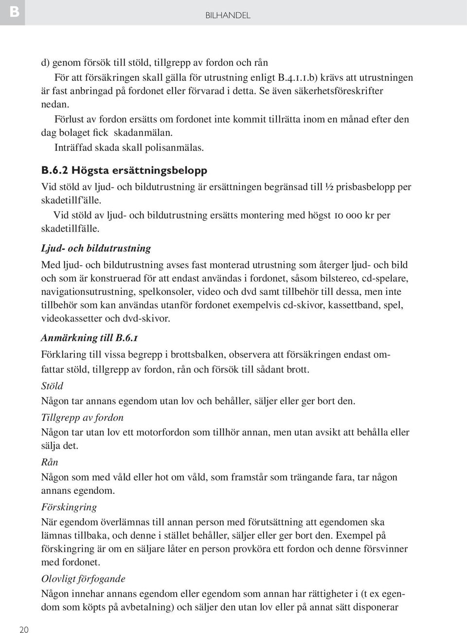 Förlust av fordon ersätts om fordonet inte kommit tillrätta inom en månad efter den dag bolaget fick skadanmälan. Inträffad skada skall polisanmälas. B.6.