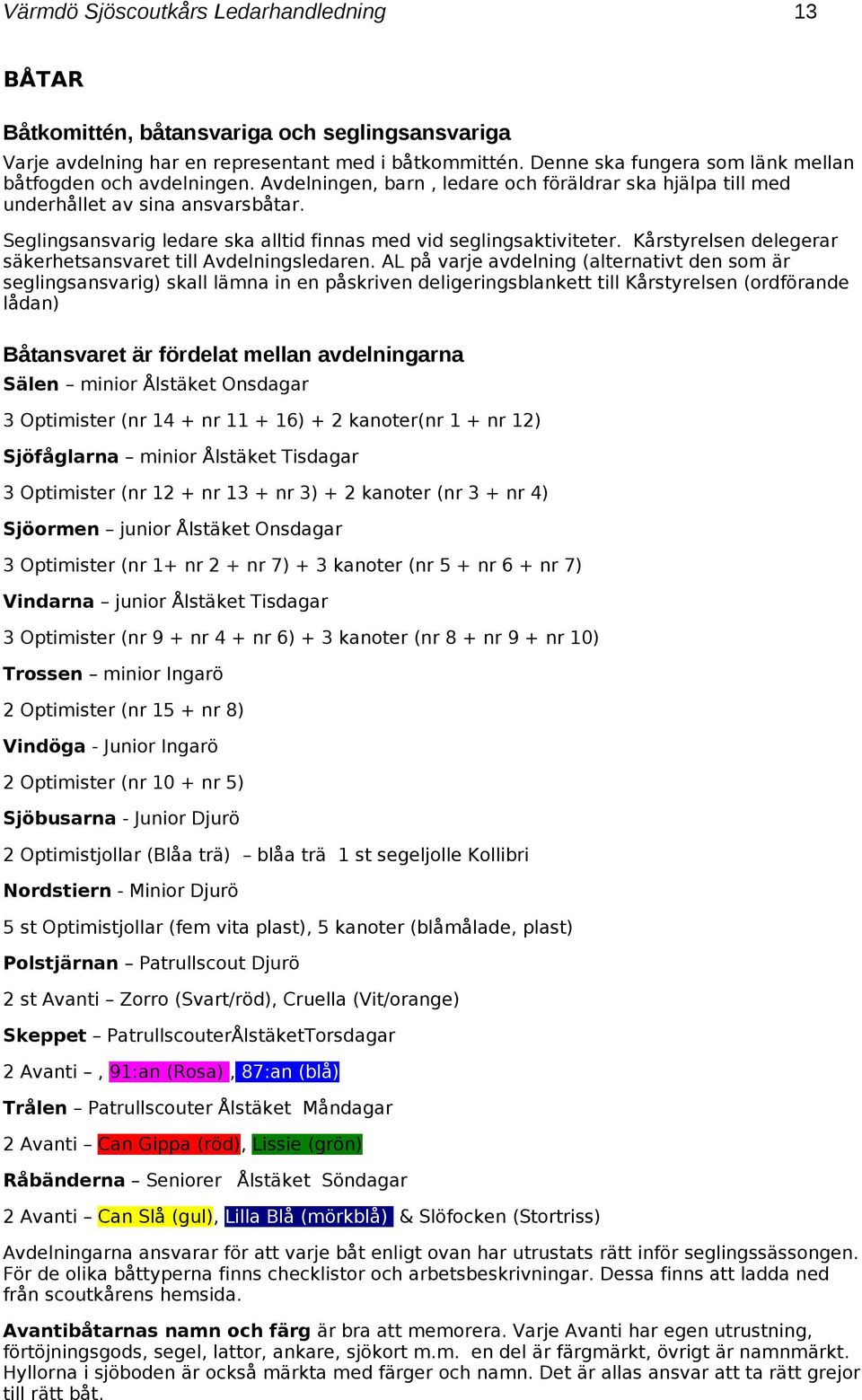 Seglingsansvarig ledare ska alltid finnas med vid seglingsaktiviteter. Kårstyrelsen delegerar säkerhetsansvaret till Avdelningsledaren.