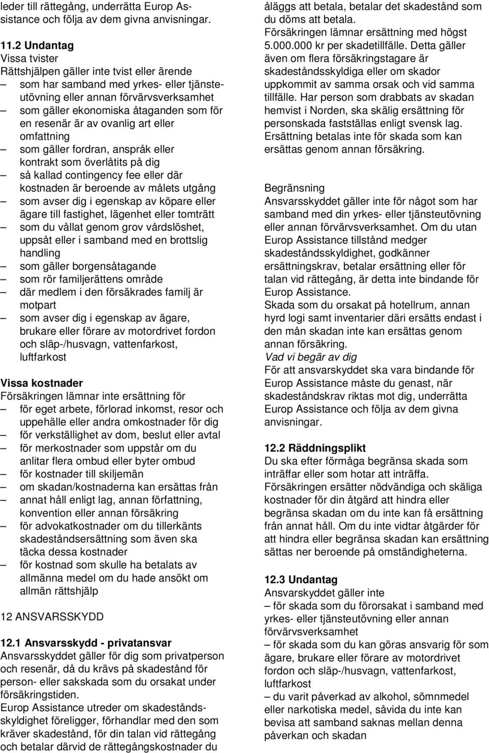 är av ovanlig art eller omfattning som gäller fordran, anspråk eller kontrakt som överlåtits på dig så kallad contingency fee eller där kostnaden är beroende av målets utgång som avser dig i egenskap