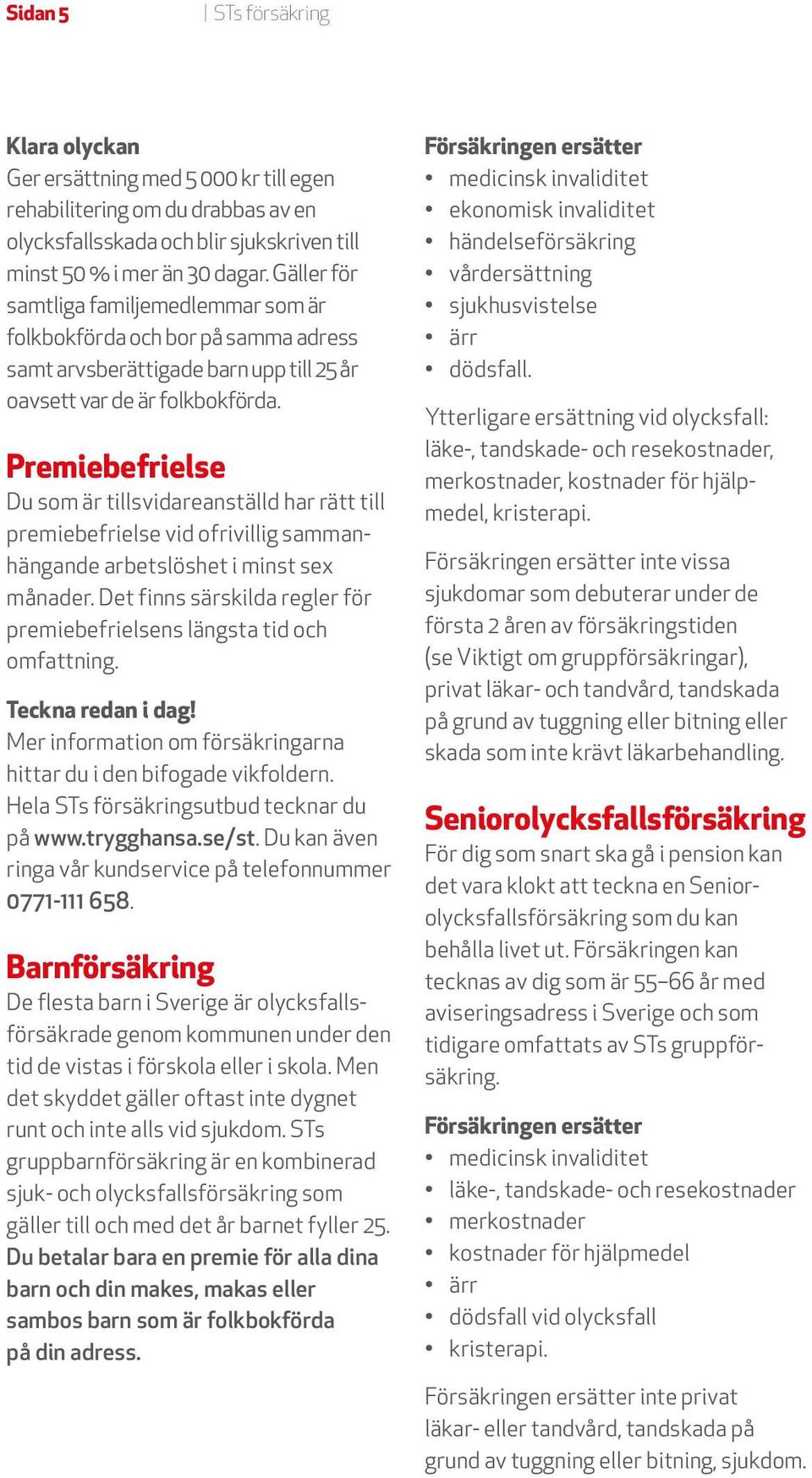 Premiebefrielse Du som är tillsvidareanställd har rätt till premiebefrielse vid ofrivillig sammanhängande arbetslöshet i minst sex månader.