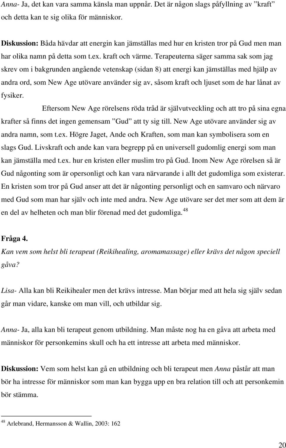 Terapeuterna säger samma sak som jag skrev om i bakgrunden angående vetenskap (sidan 8) att energi kan jämställas med hjälp av andra ord, som New Age utövare använder sig av, såsom kraft och ljuset