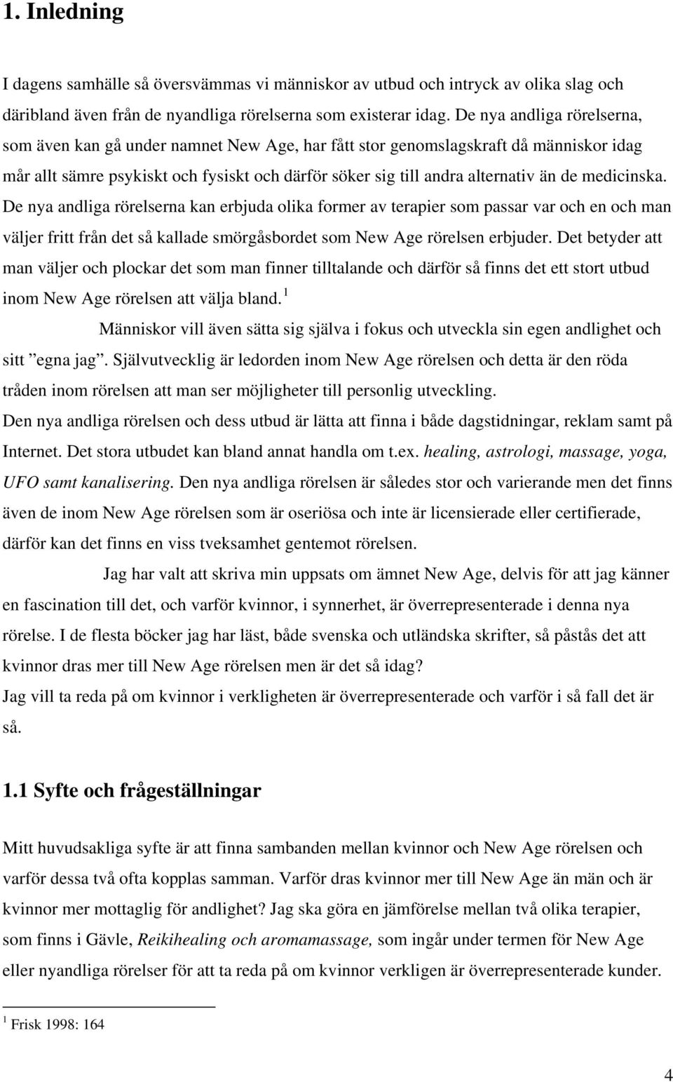 medicinska. De nya andliga rörelserna kan erbjuda olika former av terapier som passar var och en och man väljer fritt från det så kallade smörgåsbordet som New Age rörelsen erbjuder.
