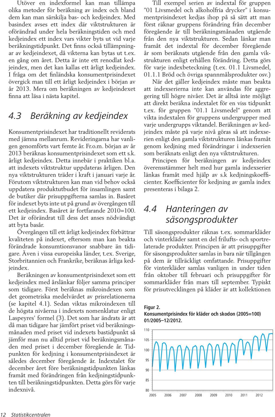 Det finns också tillämpningar av kedjeindexet, då vikterna kan bytas ut t.ex. en gång om året. Detta är inte ett renodlat kedjeindex, men det kan kallas ett årligt kedjeindex.