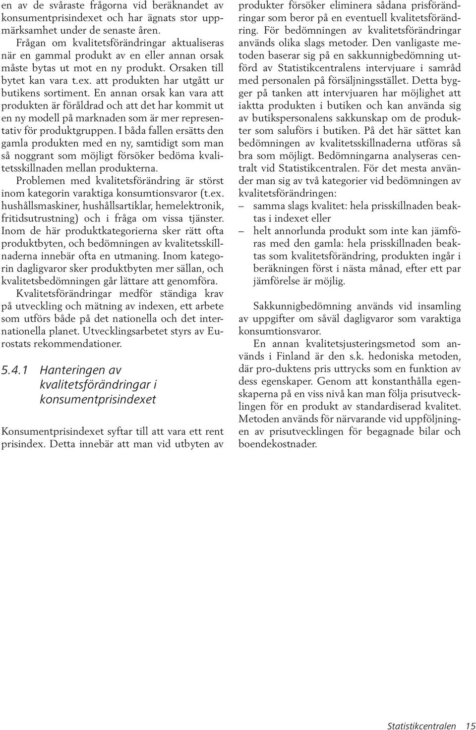 att produkten har utgått ur butikens sortiment. En annan orsak kan vara att produkten är föråldrad och att det har kommit ut en ny modell på marknaden som är mer representativ för produktgruppen.