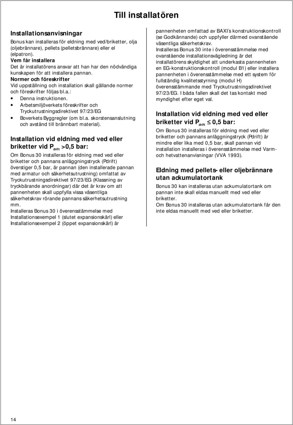 Normer och föreskrifter Vid uppställning och installation skall gällande normer och föreskrifter följas bl.a.: Denna instruktionen.