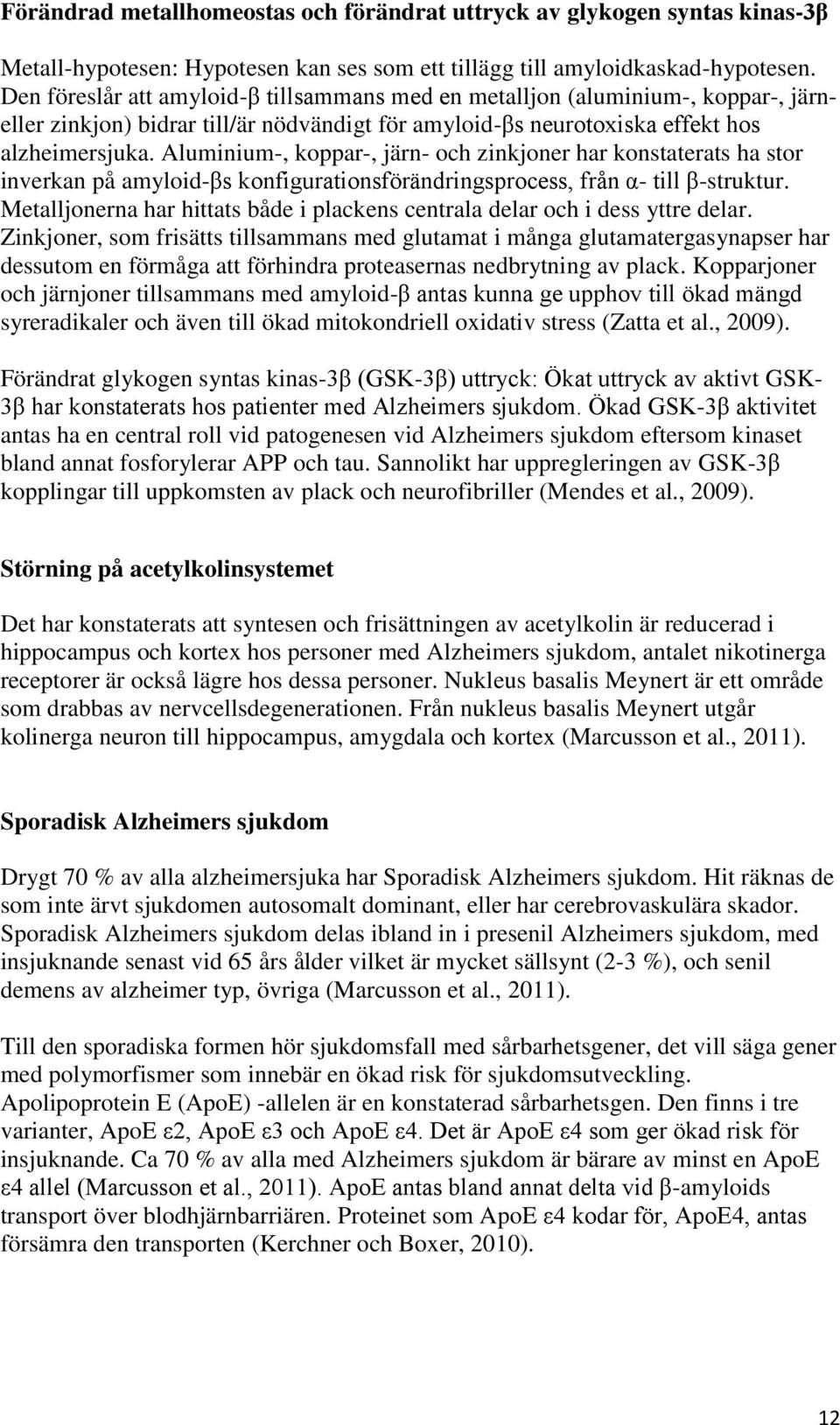 Aluminium-, koppar-, järn- och zinkjoner har konstaterats ha stor inverkan på amyloid-βs konfigurationsförändringsprocess, från α- till β-struktur.