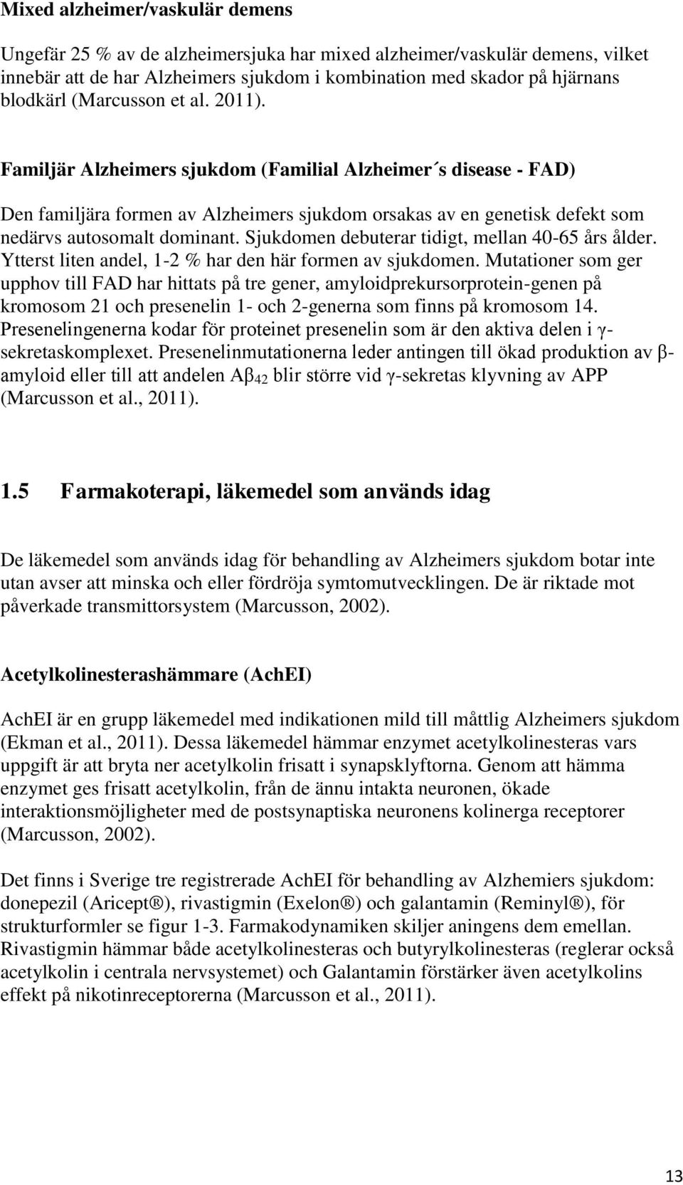 Sjukdomen debuterar tidigt, mellan 40-65 års ålder. Ytterst liten andel, 1-2 % har den här formen av sjukdomen.
