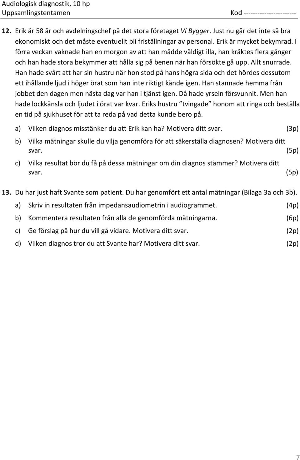 Han hade svårt att har sin hustru när hon stod på hans högra sida och det hördes dessutom ett ihållande ljud i höger örat som han inte riktigt kände igen.