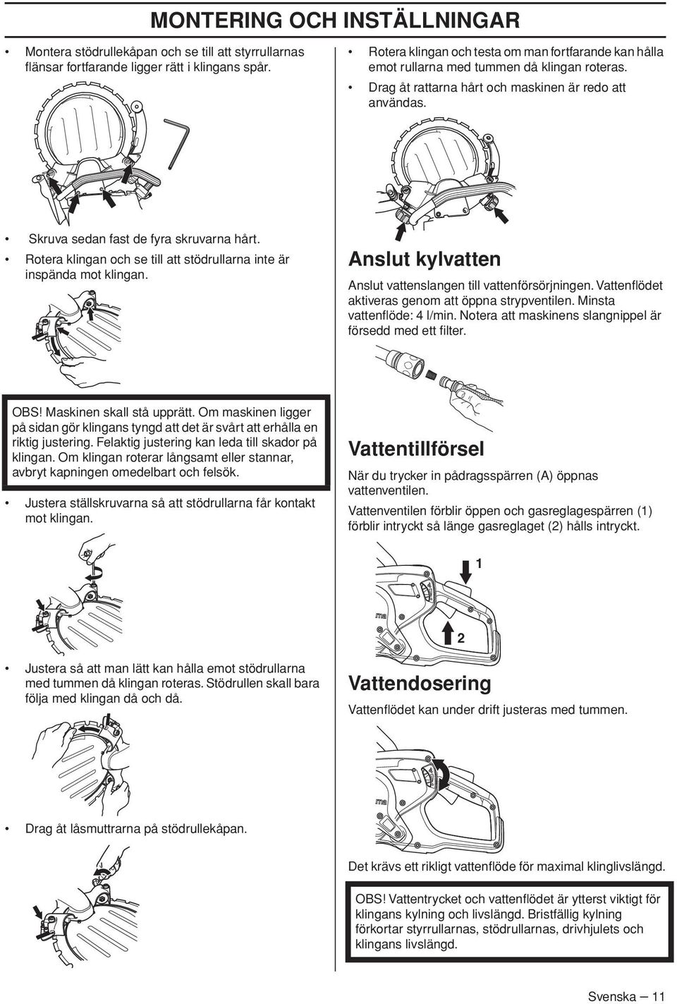 Rotera klingan och se till att stödrullarna inte är inspända mot klingan. Anslut kylvatten Anslut vattenslangen till vattenförsörjningen. Vattenflödet aktiveras genom att öppna strypventilen.