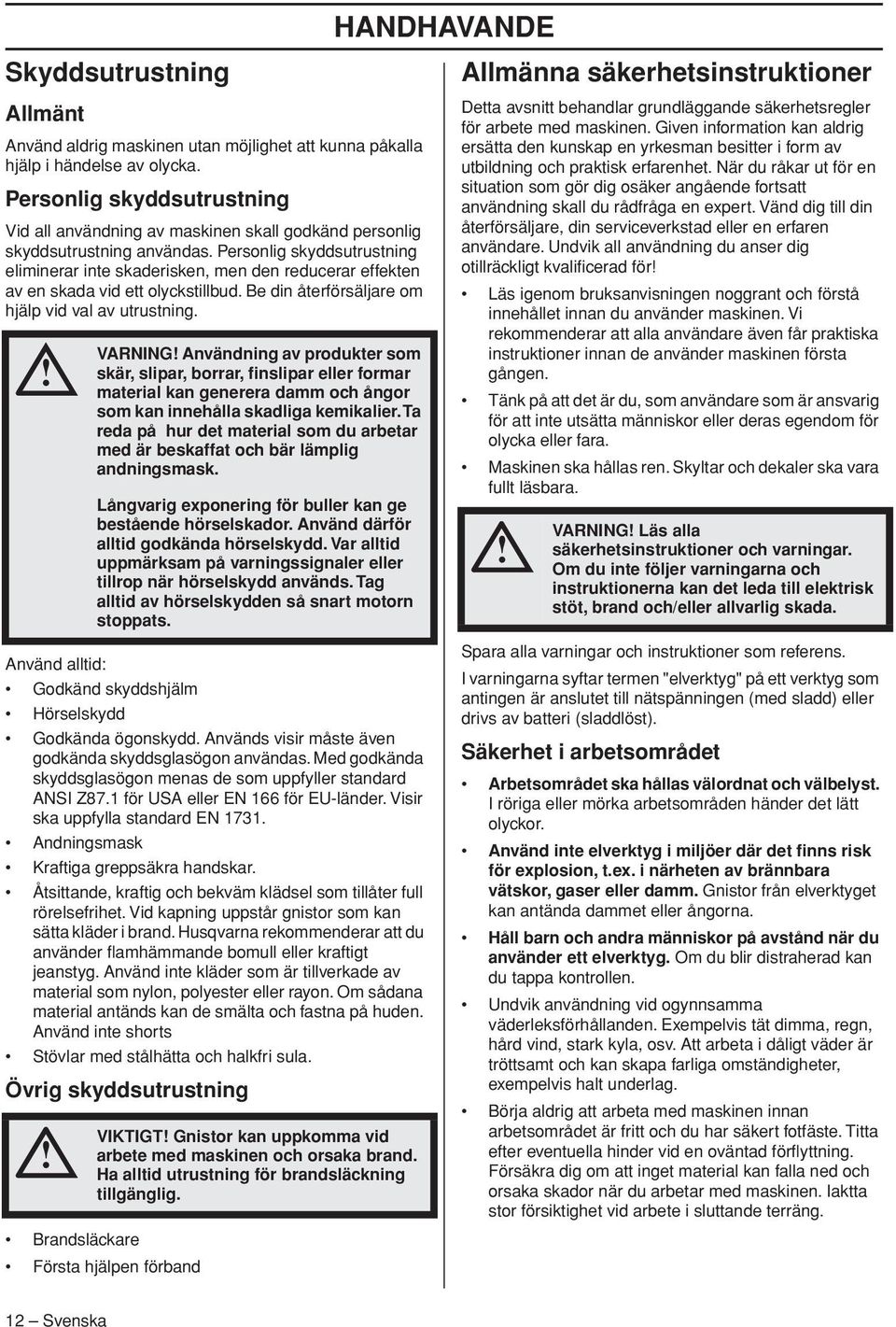 Personlig skyddsutrustning eliminerar inte skaderisken, men den reducerar effekten av en skada vid ett olyckstillbud. Be din återförsäljare om hjälp vid val av utrustning.