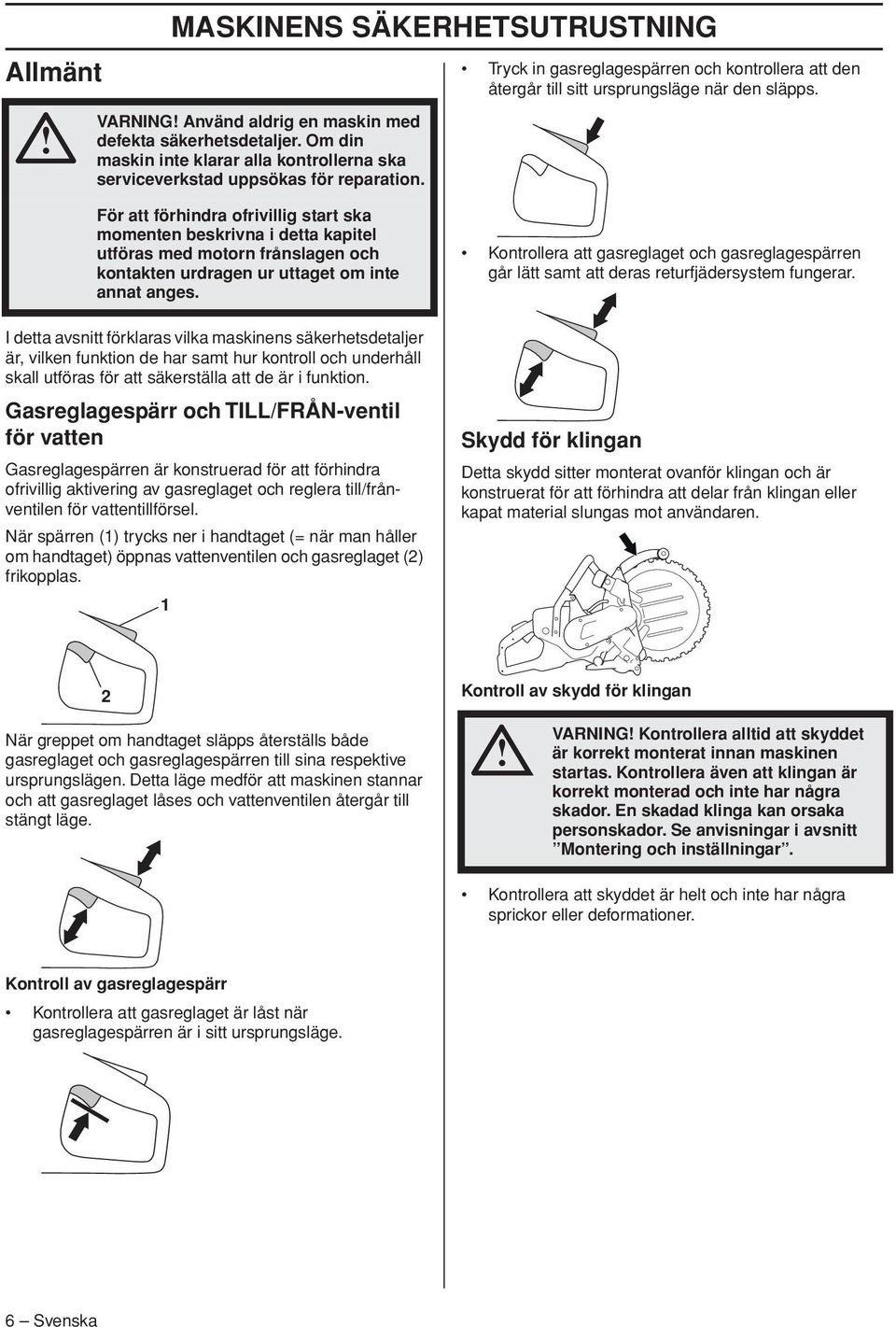 För att förhindra ofrivillig start ska momenten beskrivna i detta kapitel utföras med motorn frånslagen och kontakten urdragen ur uttaget om inte annat anges.