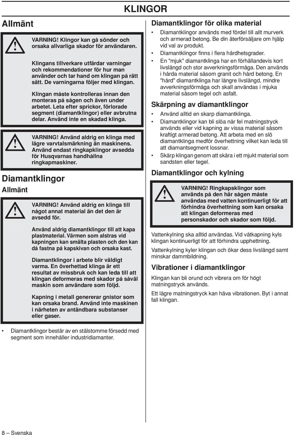 Klingan måste kontrolleras innan den monteras på sågen och även under arbetet. Leta efter sprickor, förlorade segment (diamantklingor) eller avbrutna delar. Använd inte en skadad klinga.