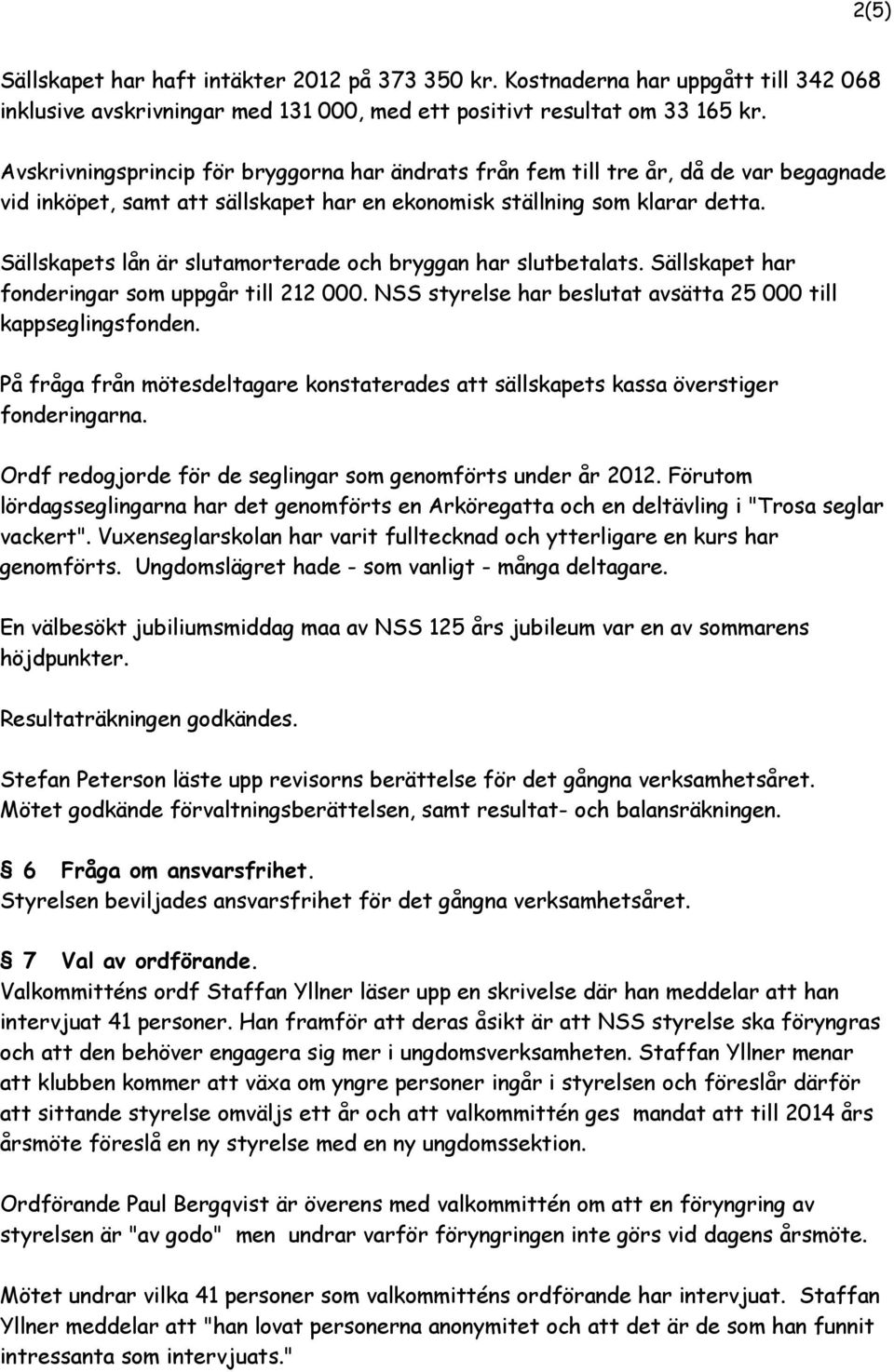 Sällskapets lån är slutamorterade och bryggan har slutbetalats. Sällskapet har fonderingar som uppgår till 212 000. NSS styrelse har beslutat avsätta 25 000 till kappseglingsfonden.