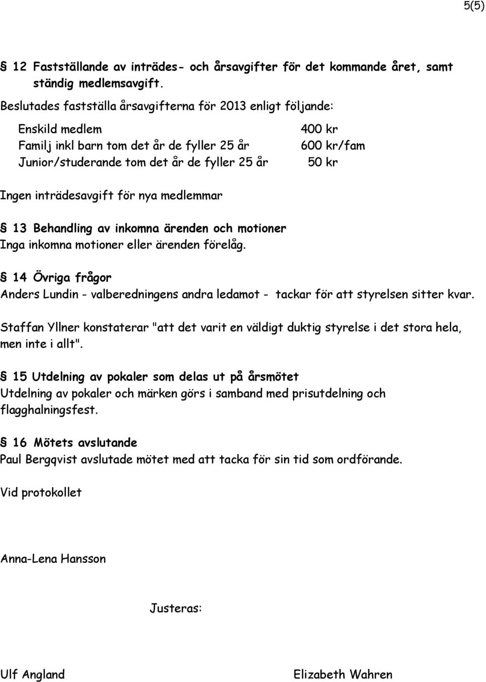 inträdesavgift för nya medlemmar 13 Behandling av inkomna ärenden och motioner Inga inkomna motioner eller ärenden förelåg.