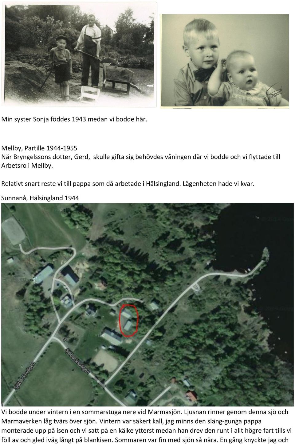 Relativt snart reste vi till pappa som då arbetade i Hälsingland. Lägenheten hade vi kvar. Sunnanå, Hälsingland 1944 Vi bodde under vintern i en sommarstuga nere vid Marmasjön.