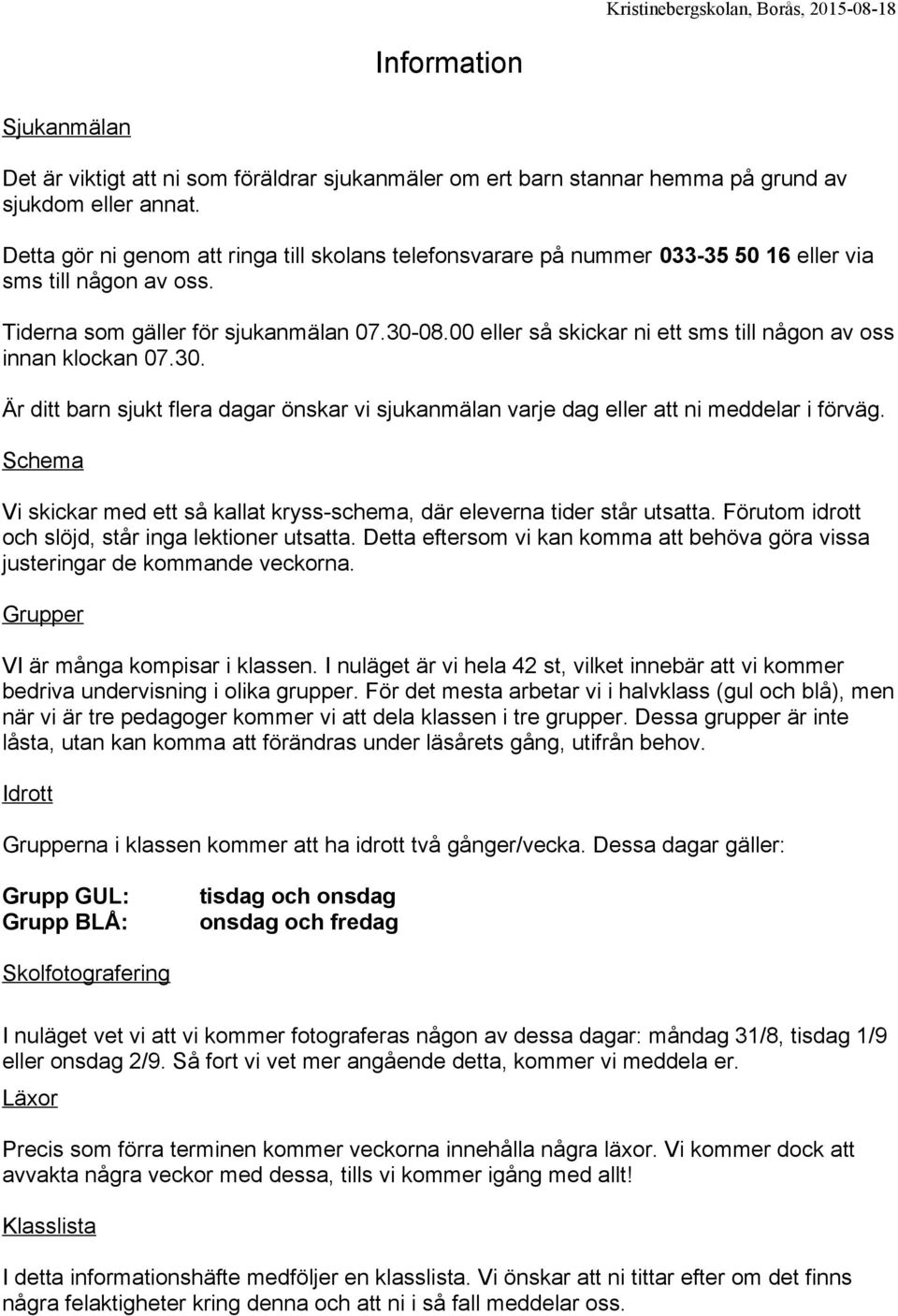 00 eller så skickar ni ett sms till någon av oss innan klockan 07.30. Är ditt barn sjukt flera dagar önskar vi sjukanmälan varje dag eller att ni meddelar i förväg.