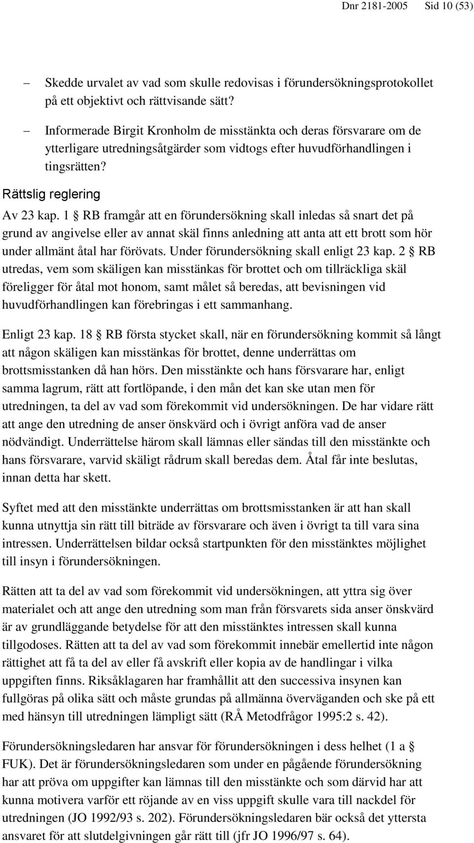 1 RB framgår att en förundersökning skall inledas så snart det på grund av angivelse eller av annat skäl finns anledning att anta att ett brott som hör under allmänt åtal har förövats.