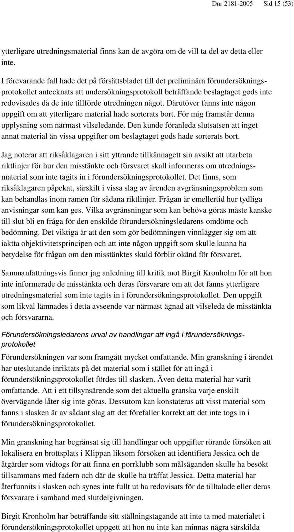 utredningen något. Därutöver fanns inte någon uppgift om att ytterligare material hade sorterats bort. För mig framstår denna upplysning som närmast vilseledande.