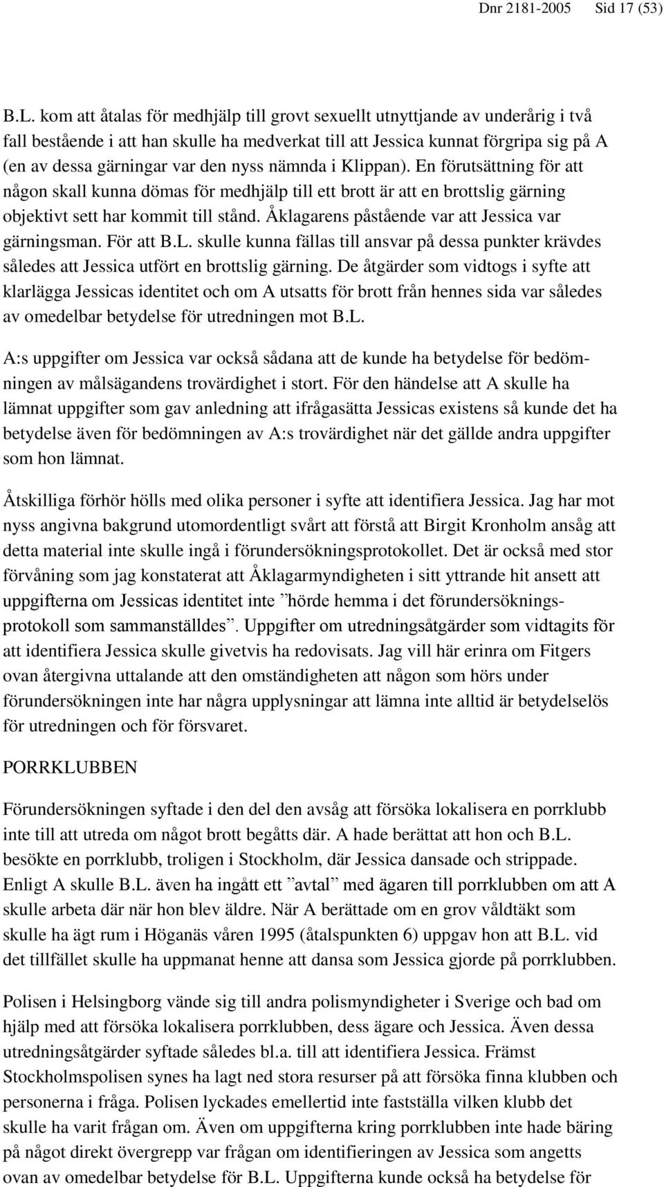 nyss nämnda i Klippan). En förutsättning för att någon skall kunna dömas för medhjälp till ett brott är att en brottslig gärning objektivt sett har kommit till stånd.