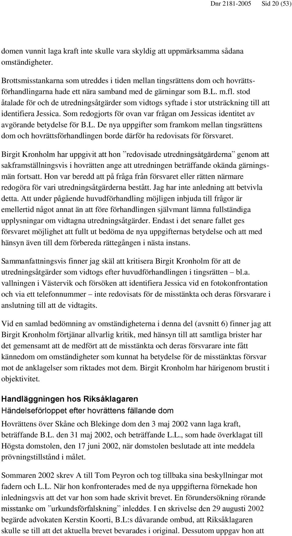 stod åtalade för och de utredningsåtgärder som vidtogs syftade i stor utsträckning till att identifiera Jessica. Som redogjorts för ovan var frågan om Jessicas identitet av avgörande betydelse för B.
