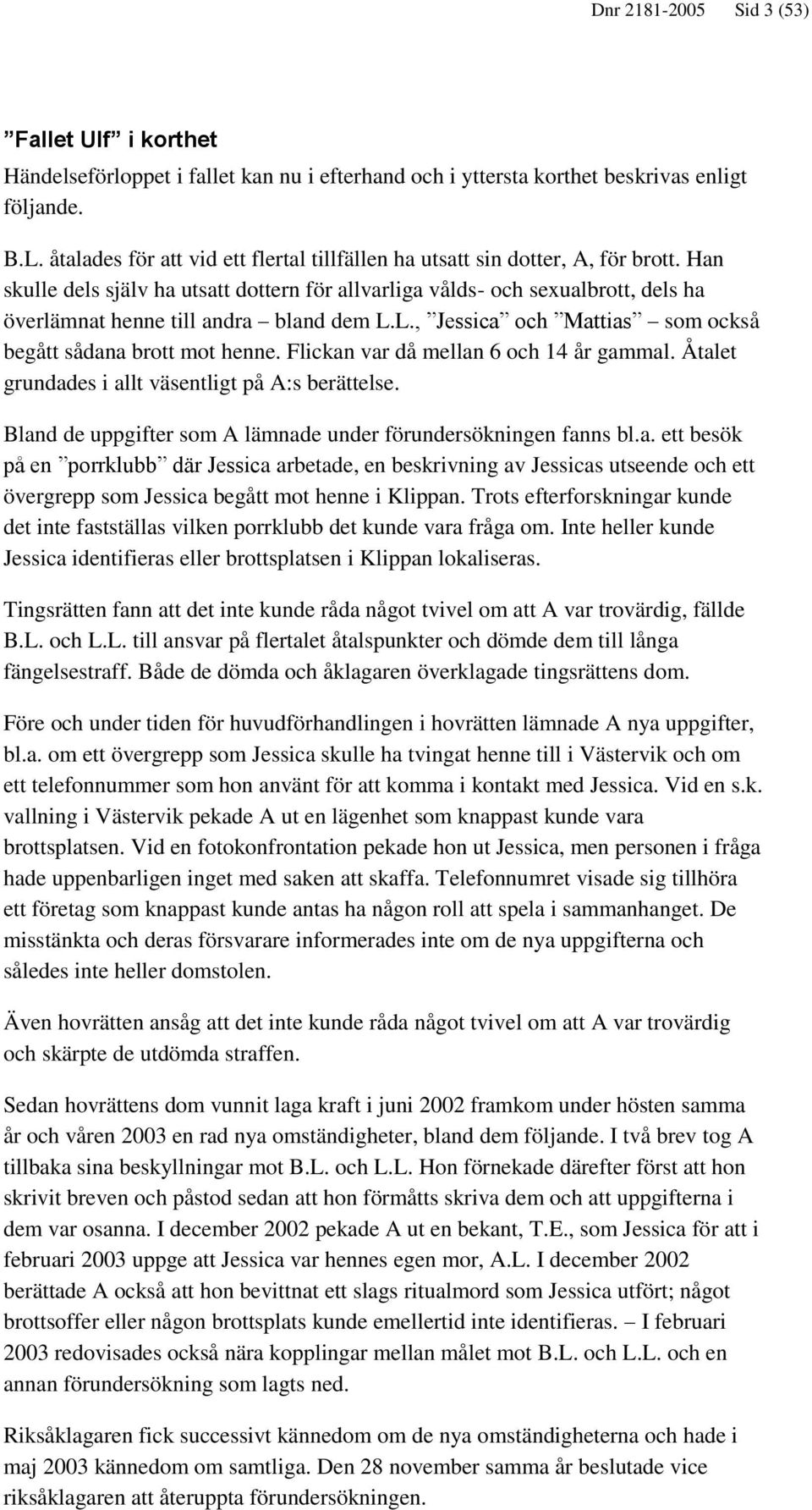 Han skulle dels själv ha utsatt dottern för allvarliga vålds- och sexualbrott, dels ha överlämnat henne till andra bland dem L.L., Jessica och Mattias som också begått sådana brott mot henne.