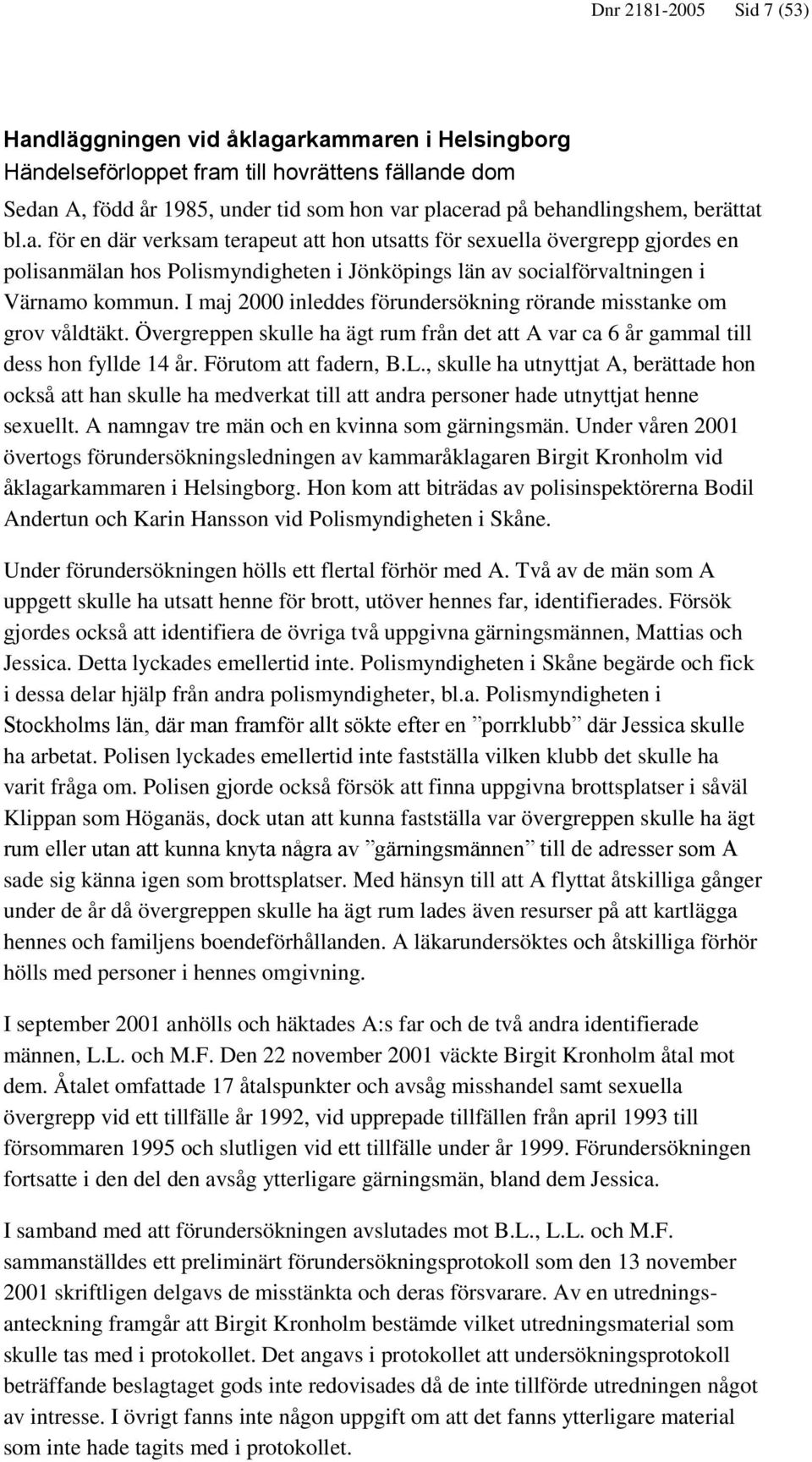 I maj 2000 inleddes förundersökning rörande misstanke om grov våldtäkt. Övergreppen skulle ha ägt rum från det att A var ca 6 år gammal till dess hon fyllde 14 år. Förutom att fadern, B.L.