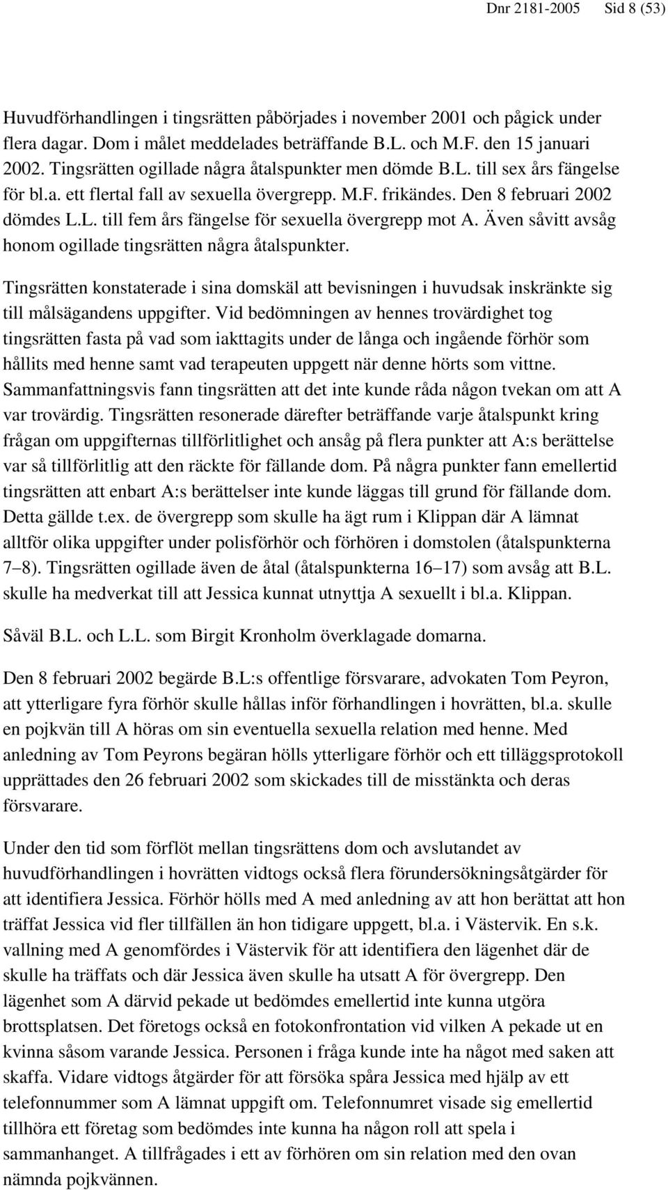 Även såvitt avsåg honom ogillade tingsrätten några åtalspunkter. Tingsrätten konstaterade i sina domskäl att bevisningen i huvudsak inskränkte sig till målsägandens uppgifter.