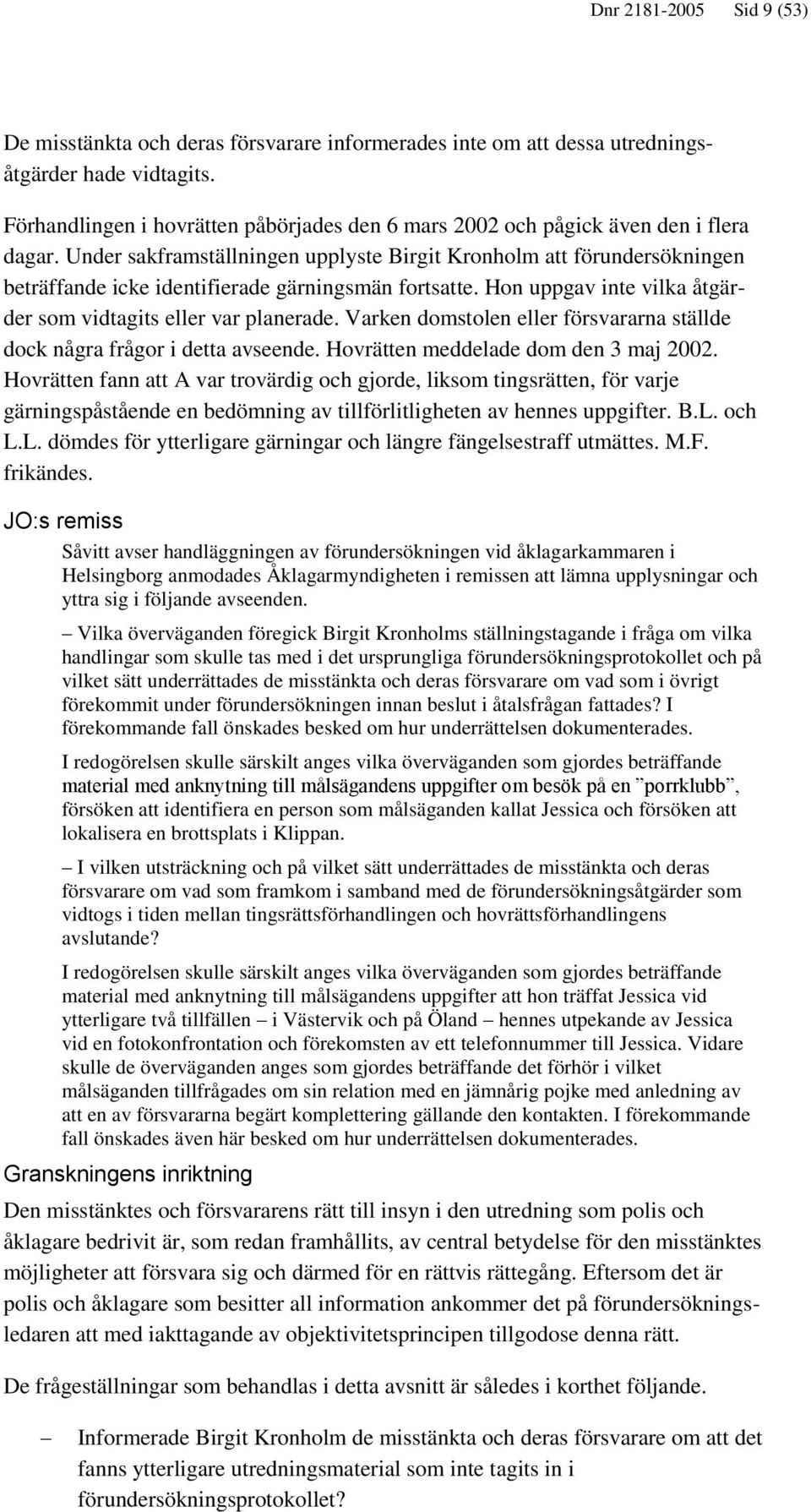Under sakframställningen upplyste Birgit Kronholm att förundersökningen beträffande icke identifierade gärningsmän fortsatte. Hon uppgav inte vilka åtgärder som vidtagits eller var planerade.