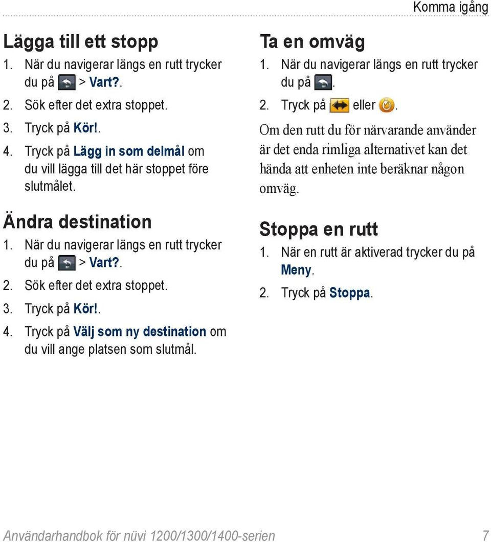 3. Tryck på Kör!. 4. Tryck på Välj som ny destination om du vill ange platsen som slutmål. Ta en omväg 1. När du navigerar längs en rutt trycker du på. 2. Tryck på eller.