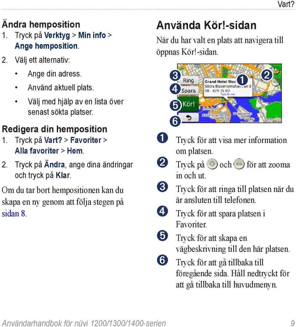 Om du tar bort hempositionen kan du skapa en ny genom att följa stegen på sidan 8. Använda Kör!-sidan När du har valt en plats att navigera till öppnas Kör!-sidan. ➌ ➊ ➋ ➍ ➎ ➏ ➊ Tryck för att visa mer information om platsen.