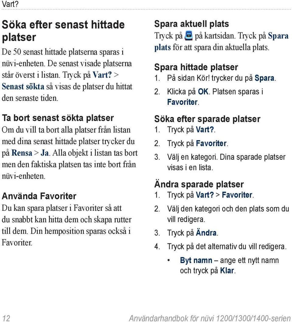 Alla objekt i listan tas bort men den faktiska platsen tas inte bort från nüvi-enheten. Använda Favoriter Du kan spara platser i Favoriter så att du snabbt kan hitta dem och skapa rutter till dem.