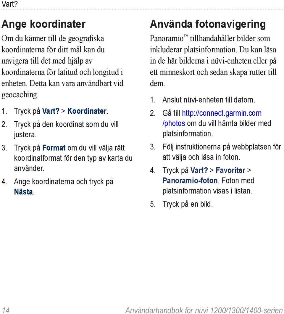 Tryck på Format om du vill välja rätt koordinatformat för den typ av karta du använder. 4. Ange koordinaterna och tryck på Nästa.