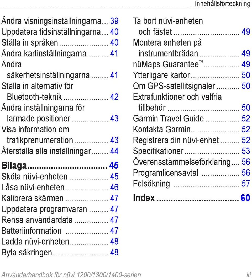 .. 45 Sköta nüvi-enheten... 45 Låsa nüvi-enheten... 46 Kalibrera skärmen... 47 Uppdatera programvaran... 47 Rensa användardata... 47 Batteriinformation... 47 Ladda nüvi-enheten... 48 Byta säkringen.