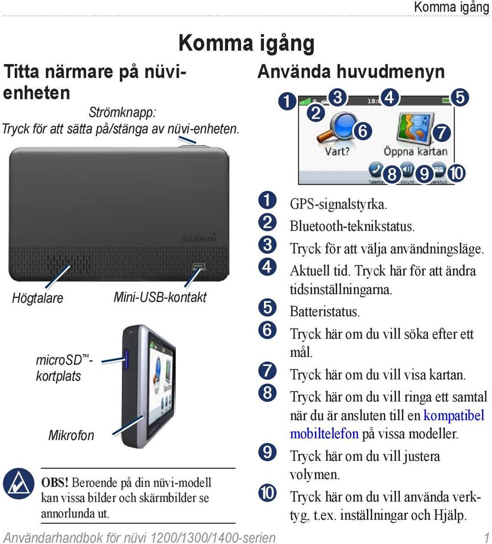 ➌ Tryck för att välja användningsläge. ➍ Aktuell tid. Tryck här för att ändra tidsinställningarna. ➎ Batteristatus. ➏ Tryck här om du vill söka efter ett mål. ➐ Tryck här om du vill visa kartan.